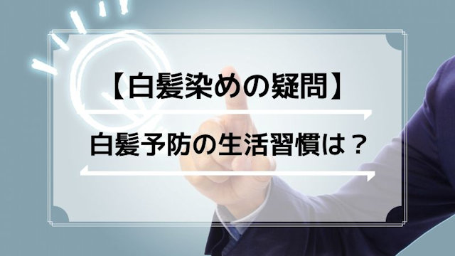 白髪ができないように普段の生活で気を付けることはありますか？