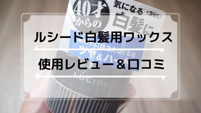 ルシード白髪用ワックスで白髪は目立たなくなる？使用レビュー＆口コミ