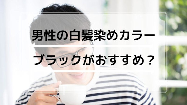 白髪染めで男性がブラックカラーに染めるのはオススメ