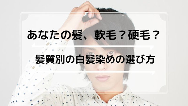 軟毛と硬毛、髪質に応じた白髪染めの選び方