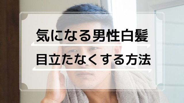 男性白髪を目立たなくする方法とおすすめアイテム