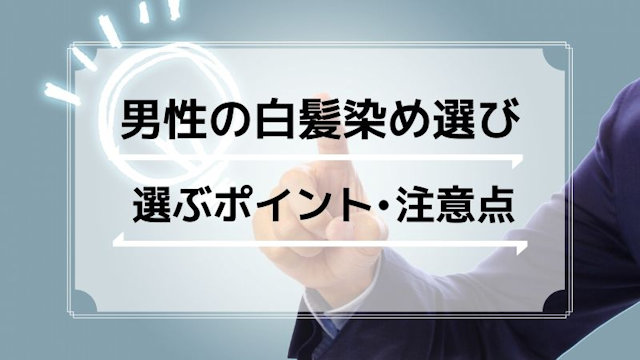 男性が白髪染めを選ぶときのポイントや注意点