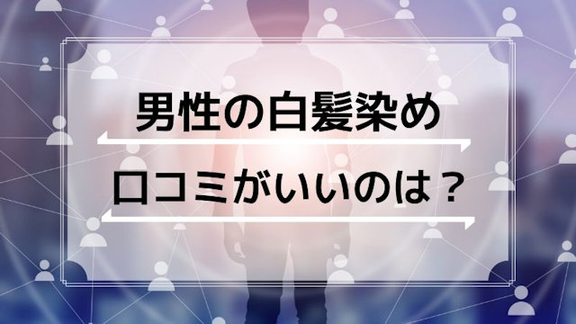 男性の白髪染めで口コミが良いのはどれ？白髪メンズにオススメ！