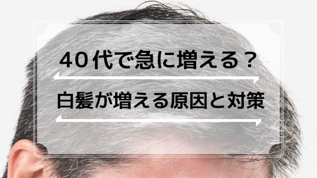 白髪が急に増える原因とは？40代で白髪が増えてきた男性の対策